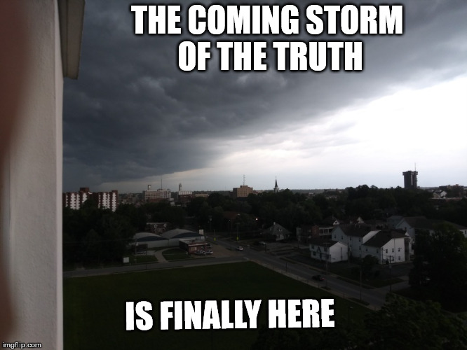 THE COMING STORM OF THE TRUTH; IS FINALLY HERE | made w/ Imgflip meme maker
