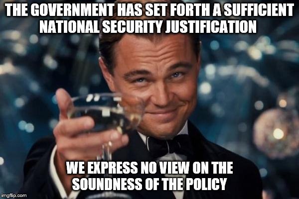 National Security Justification | THE GOVERNMENT HAS SET FORTH A SUFFICIENT NATIONAL SECURITY JUSTIFICATION; WE EXPRESS NO VIEW ON THE SOUNDNESS OF THE POLICY | image tagged in memes,leonardo dicaprio cheers,political meme,travel ban,trump | made w/ Imgflip meme maker