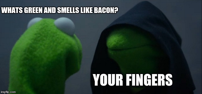 Evil Kermit | WHATS GREEN AND SMELLS LIKE BACON? YOUR FINGERS | image tagged in memes,evil kermit | made w/ Imgflip meme maker