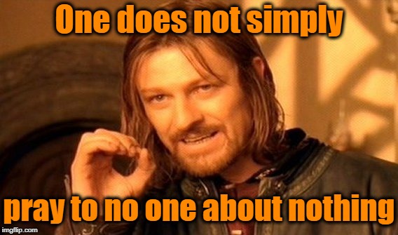 One Does Not Simply Meme | One does not simply pray to no one about nothing | image tagged in memes,one does not simply | made w/ Imgflip meme maker