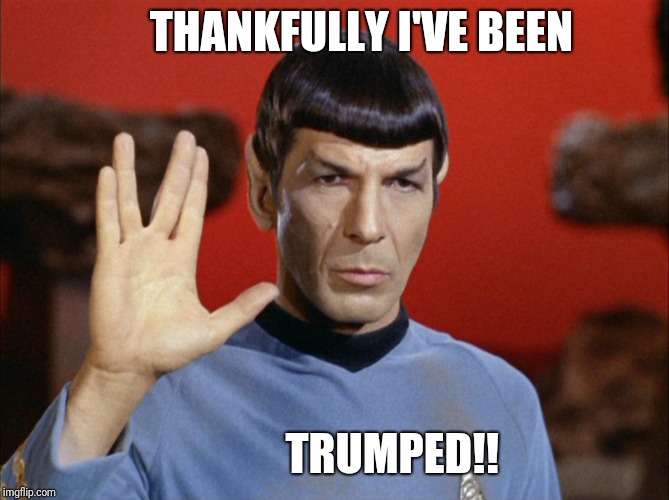 spock | THANKFULLY I'VE BEEN; TRUMPED!! | image tagged in spock | made w/ Imgflip meme maker