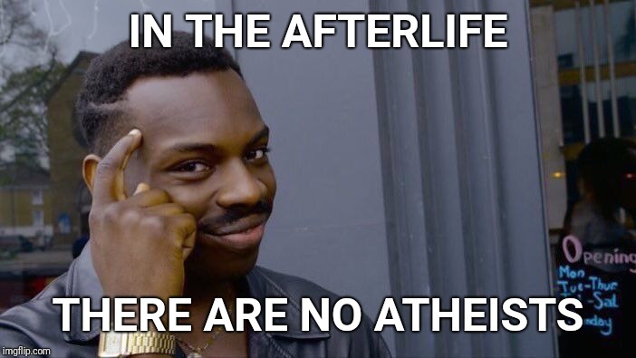 He has set eternity in the heart of man | IN THE AFTERLIFE; THERE ARE NO ATHEISTS | image tagged in roll safe think about it,afterlife,atheism,atheists,god,faith | made w/ Imgflip meme maker