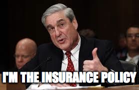  I'M THE INSURANCE POLICY | image tagged in robert mueller | made w/ Imgflip meme maker