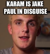 KARAM IS JAKE PAUL IN DISGUISE | image tagged in karam exposed | made w/ Imgflip meme maker
