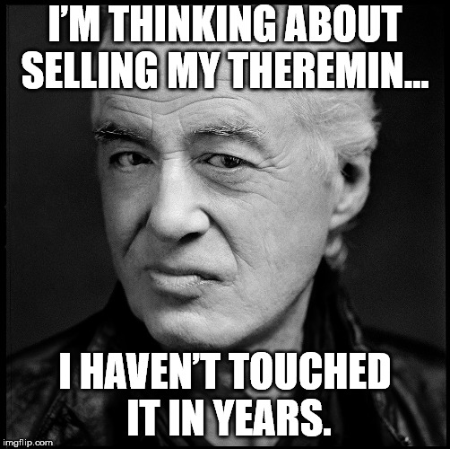 Jimmy Page | I’M THINKING ABOUT SELLING MY THEREMIN…; I HAVEN’T TOUCHED IT IN YEARS. | image tagged in jimmy page | made w/ Imgflip meme maker