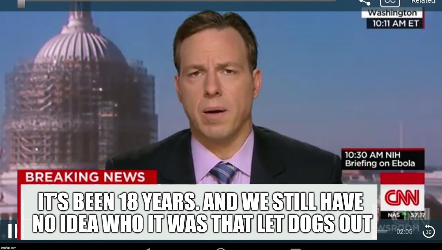 It has been a long 18 years... | IT’S BEEN 18 YEARS. AND WE STILL HAVE NO IDEA WHO IT WAS THAT LET DOGS OUT | image tagged in cnn breaking news template,18 years | made w/ Imgflip meme maker