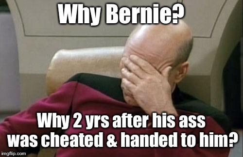 Captain Picard Facepalm Meme | Why Bernie? Why 2 yrs after his ass was cheated & handed to him? | image tagged in memes,captain picard facepalm | made w/ Imgflip meme maker