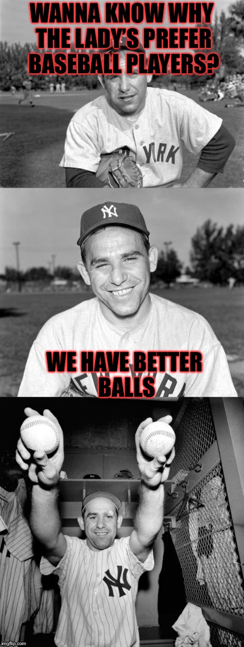 Well Dash I tried (link to requests: https://imgflip.com/i/2cswtc ) | WANNA KNOW WHY THE LADY’S PREFER BASEBALL PLAYERS? WE HAVE BETTER BALLS | image tagged in yogi berra puns,memes,meme,masqurade_,dashhopes,meme requests | made w/ Imgflip meme maker