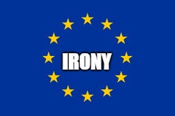 Irony | IRONY | image tagged in eu,european union,irony,dank,dank meme,oof | made w/ Imgflip meme maker