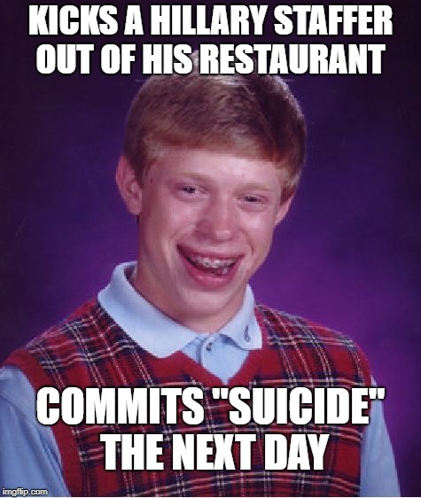 Bad Luck Brian Meme | KICKS A HILLARY STAFFER OUT OF HIS RESTAURANT; COMMITS "SUICIDE" THE NEXT DAY | image tagged in memes,bad luck brian | made w/ Imgflip meme maker