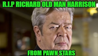 Pawn Stars "Old Man" | R.I.P RICHARD OLD MAN HARRISON; FROM PAWN STARS | image tagged in pawn stars old man | made w/ Imgflip meme maker