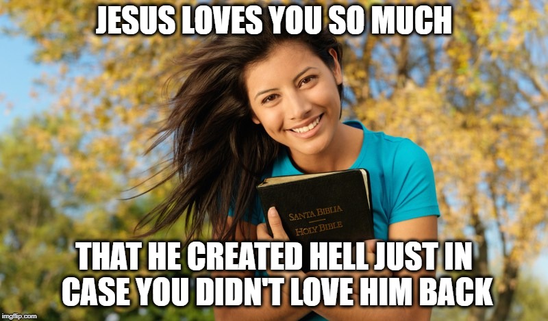 JESUS LOVES YOU SO MUCH; THAT HE CREATED HELL JUST IN CASE YOU DIDN'T LOVE HIM BACK | image tagged in bible | made w/ Imgflip meme maker