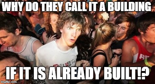 Naming Nonsense | WHY DO THEY CALL IT A BUILDING; IF IT IS ALREADY BUILT!? | image tagged in memes,sudden clarity clarence | made w/ Imgflip meme maker