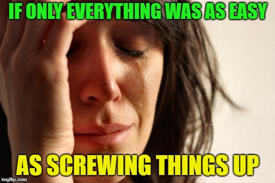 Did I do Thaaaaaaaaaaat | IF ONLY EVERYTHING WAS AS EASY; AS SCREWING THINGS UP | image tagged in memes,first world problems,screwed up,funny | made w/ Imgflip meme maker