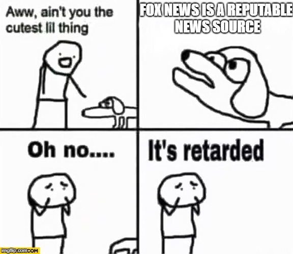 Oh no it's retarded! | FOX NEWS IS A REPUTABLE NEWS SOURCE | image tagged in oh no it's retarded | made w/ Imgflip meme maker