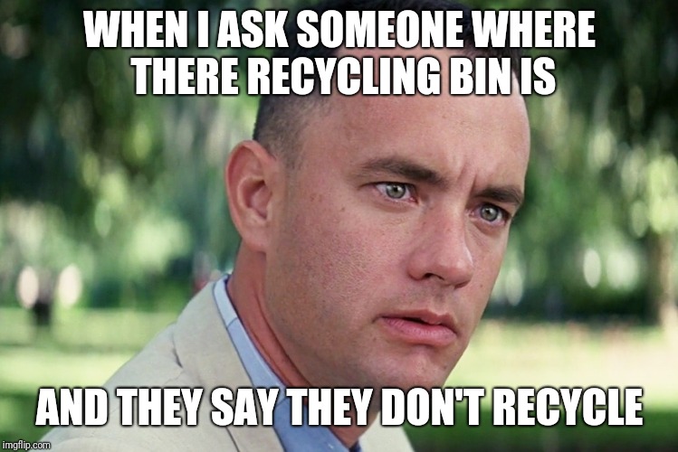 And Just Like That Meme | WHEN I ASK SOMEONE WHERE THERE RECYCLING BIN IS; AND THEY SAY THEY DON'T RECYCLE | image tagged in forrest gump | made w/ Imgflip meme maker
