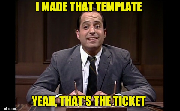 I MADE THAT TEMPLATE YEAH, THAT'S THE TICKET | made w/ Imgflip meme maker