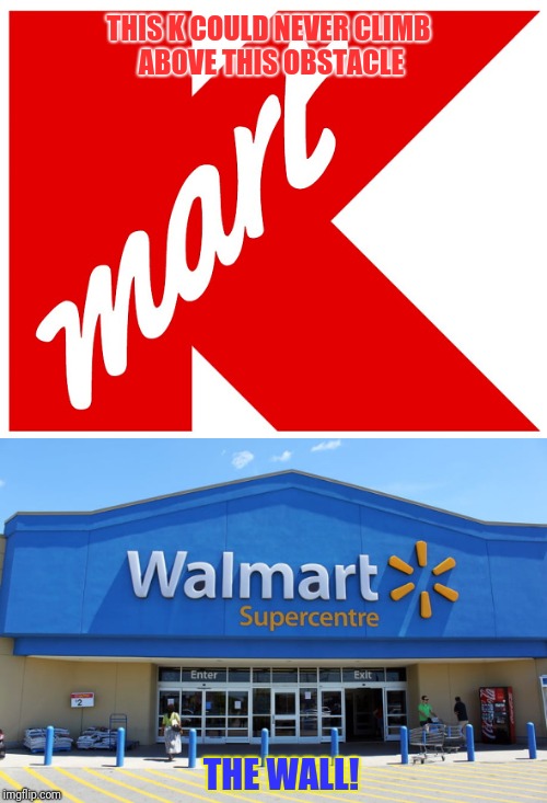 Thx to WayneUrso for the meme Inspiration.
Poor K-Mart never learned how to scale walls. | THIS K COULD NEVER CLIMB ABOVE THIS OBSTACLE; THE WALL! | image tagged in wall,walmart,funny,memes,store | made w/ Imgflip meme maker