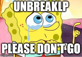 This is to show support for UnbreakLP. | UNBREAKLP; PLEASE DON'T GO | image tagged in sad spongebob,unbreaklp,sad,remember | made w/ Imgflip meme maker