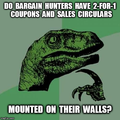 Philosoraptor Bargain Hunters | DO  BARGAIN  HUNTERS  HAVE  2-FOR-1  COUPONS  AND  SALES  CIRCULARS; MOUNTED  ON  THEIR  WALLS? | image tagged in memes,philosoraptor,bargain hunters,hunters | made w/ Imgflip meme maker