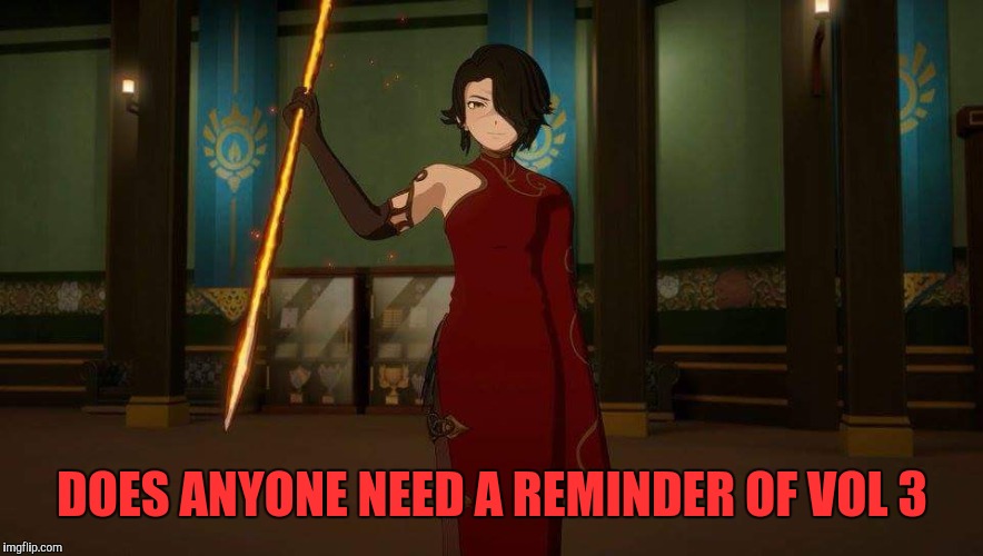 DOES ANYONE NEED A REMINDER OF VOL 3 | image tagged in yandere cinder | made w/ Imgflip meme maker