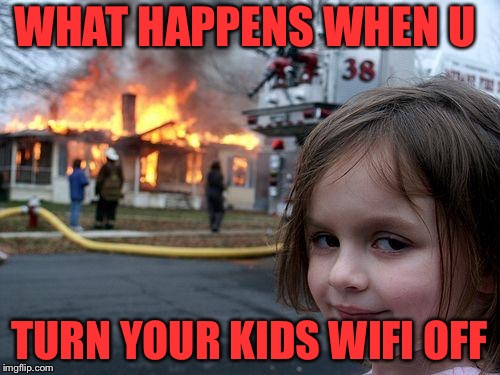Disaster Girl Meme | WHAT HAPPENS WHEN U; TURN YOUR KIDS WIFI OFF | image tagged in memes,disaster girl | made w/ Imgflip meme maker