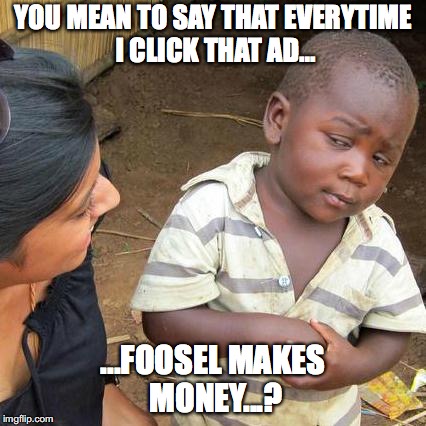 Third World Skeptical Kid Meme | YOU MEAN TO SAY THAT EVERYTIME I CLICK THAT AD... ...FOOSEL MAKES MONEY...? | image tagged in memes,third world skeptical kid | made w/ Imgflip meme maker