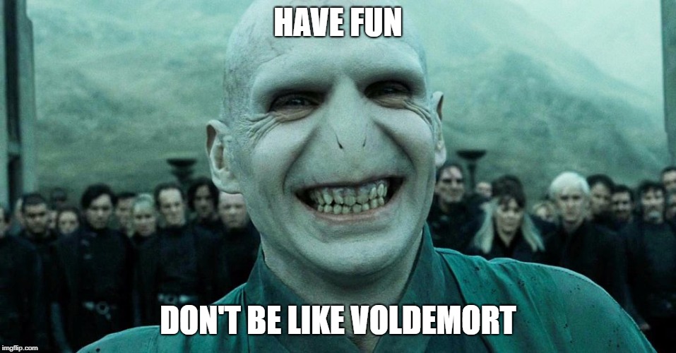 Voldemort | HAVE FUN; DON'T BE LIKE VOLDEMORT | image tagged in voldemort | made w/ Imgflip meme maker