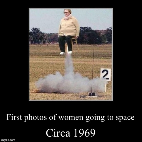 Who said a woman can’t fly? | image tagged in funny,demotivationals,memes,colorized,women,space | made w/ Imgflip demotivational maker