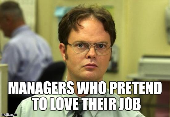 Dwight Schrute Meme | MANAGERS WHO PRETEND TO LOVE THEIR JOB | image tagged in memes,dwight schrute | made w/ Imgflip meme maker