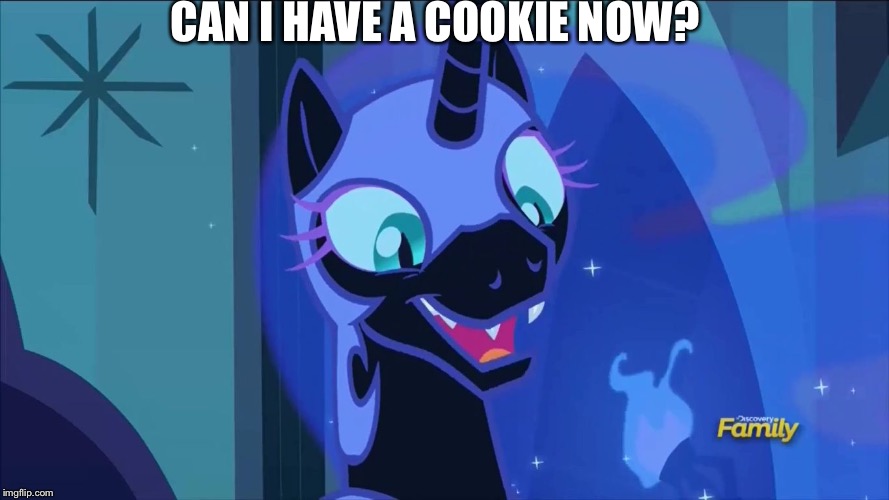  CAN I HAVE A COOKIE NOW? | image tagged in nightmare moon | made w/ Imgflip meme maker