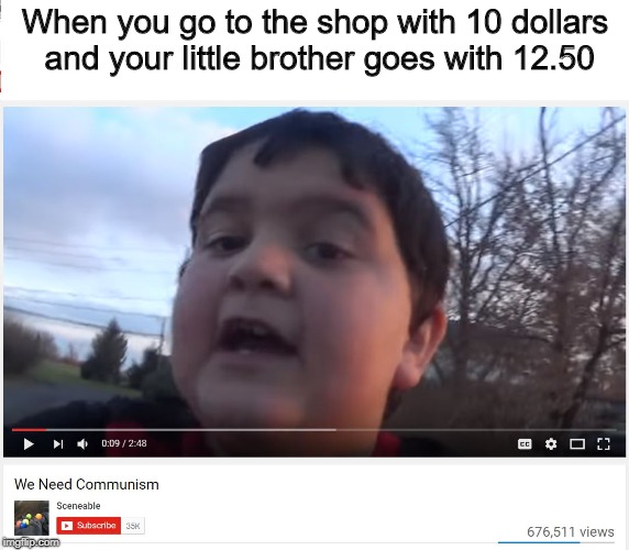 We Need Communism |  When you go to the shop with 10 dollars and your little brother goes with 12.50 | image tagged in we need communism | made w/ Imgflip meme maker