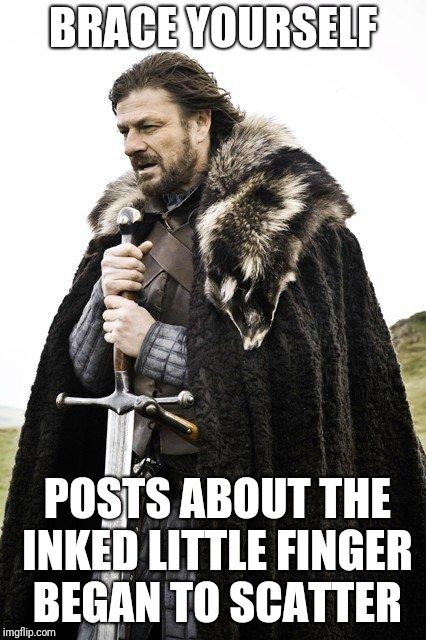 Brace Yourself | BRACE YOURSELF; POSTS ABOUT THE INKED LITTLE FINGER BEGAN TO SCATTER | image tagged in brace yourself | made w/ Imgflip meme maker