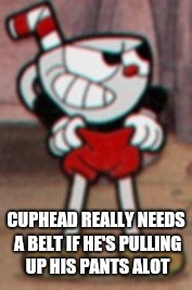 Cuphead pulling his pants  |  CUPHEAD REALLY NEEDS A BELT IF HE'S PULLING UP HIS PANTS ALOT | image tagged in cuphead pulling his pants,memes,cuphead | made w/ Imgflip meme maker