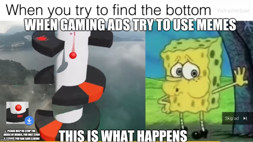 Sometimes just leave the meme alone,  gaming Ads. | WHEN GAMING ADS TRY TO USE MEMES; THIS IS WHAT HAPPENS; PLEASE HELP US STOP THE ABUSE OF MEMES, FOR ONLY $100 A SECOND YOU CAN SAVE A MEME | image tagged in sometimes ads should just be ads,memes,ads,why aliens won't talk to us,wait what,uh | made w/ Imgflip meme maker