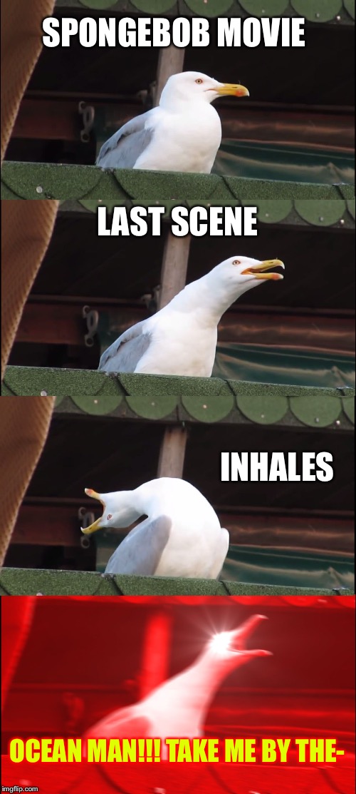 Inhaling Seagull Meme | SPONGEBOB MOVIE; LAST SCENE; INHALES; OCEAN MAN!!! TAKE ME BY THE- | image tagged in memes,inhaling seagull | made w/ Imgflip meme maker