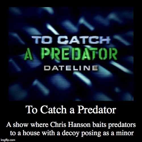 To Catch a Predator | image tagged in demotivationals,dateline,to catch a predator | made w/ Imgflip demotivational maker