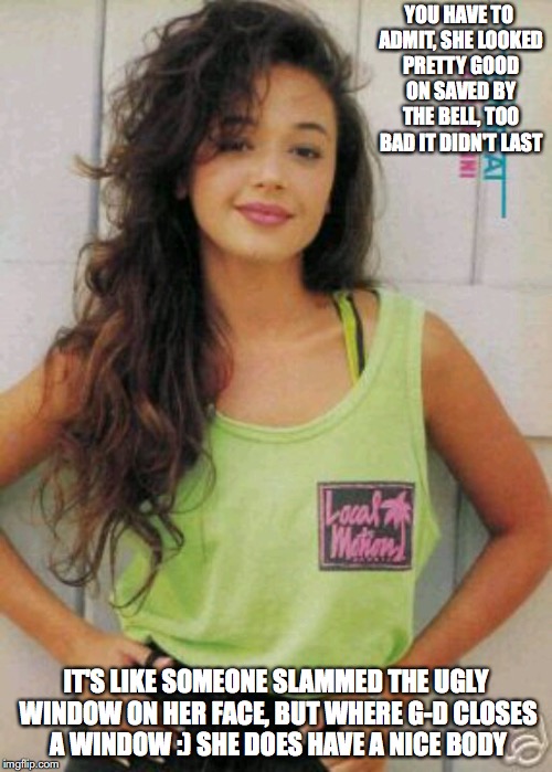 Leah From Saved by the Bell |  YOU HAVE TO ADMIT, SHE LOOKED PRETTY GOOD ON SAVED BY THE BELL, TOO BAD IT DIDN'T LAST; IT'S LIKE SOMEONE SLAMMED THE UGLY WINDOW ON HER FACE, BUT WHERE G-D CLOSES A WINDOW :) SHE DOES HAVE A NICE BODY | image tagged in leah remini,memes,saved by the bell | made w/ Imgflip meme maker