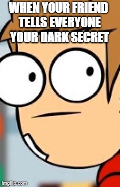 WHEN YOUR FRIEND TELLS EVERYONE YOUR DARK SECRET | image tagged in that moment | made w/ Imgflip meme maker