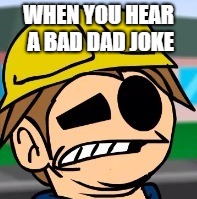WHEN YOU HEAR A BAD DAD JOKE | image tagged in eddsworld | made w/ Imgflip meme maker