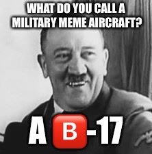Bad Joke Hitler | WHAT DO YOU CALL A MILITARY MEME AIRCRAFT? A 🅱️-17 | image tagged in bad joke hitler,b-17,ww2,memes | made w/ Imgflip meme maker