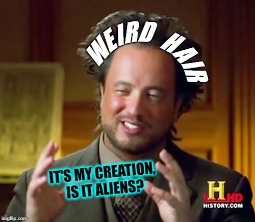 Weird Science or Ancient Aliens | I; E; H; D; R; A; I; W; R; IT'S MY CREATION, IS IT ALIENS? | image tagged in memes,ancient aliens,weird hair,ancient aliens guy | made w/ Imgflip meme maker