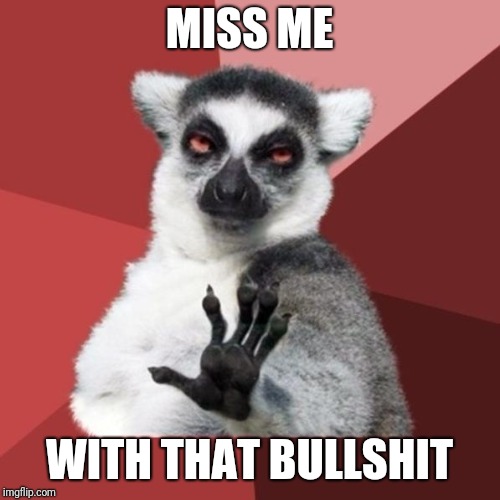 Chill Out Lemur Meme | MISS ME; WITH THAT BULLSHIT | image tagged in memes,chill out lemur | made w/ Imgflip meme maker