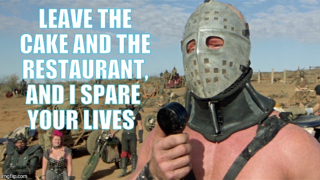 Lord Humungus sez,,, | LEAVE THE CAKE AND THE RESTAURANT, AND I SPARE    YOUR LIVES | image tagged in lord humungus sez   | made w/ Imgflip meme maker