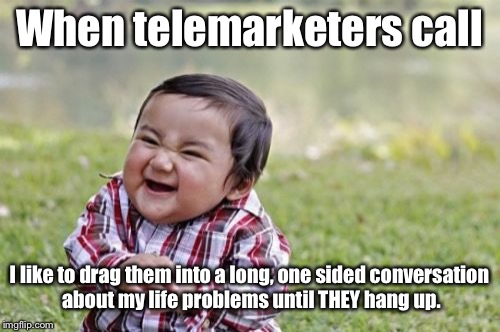 I love to mess with Them. | When telemarketers call; I like to drag them into a long, one sided conversation about my life problems until THEY hang up. | image tagged in memes,evil toddler,telemarketer | made w/ Imgflip meme maker