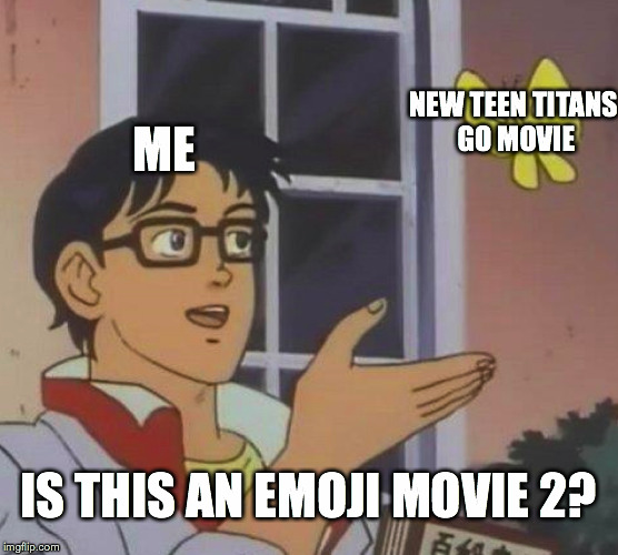 Is This A Pigeon | NEW TEEN TITANS GO MOVIE; ME; IS THIS AN EMOJI MOVIE 2? | image tagged in memes,is this a pigeon | made w/ Imgflip meme maker