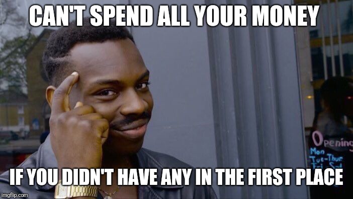 Roll Safe Think About It | CAN'T SPEND ALL YOUR MONEY; IF YOU DIDN'T HAVE ANY IN THE FIRST PLACE | image tagged in memes,roll safe think about it | made w/ Imgflip meme maker