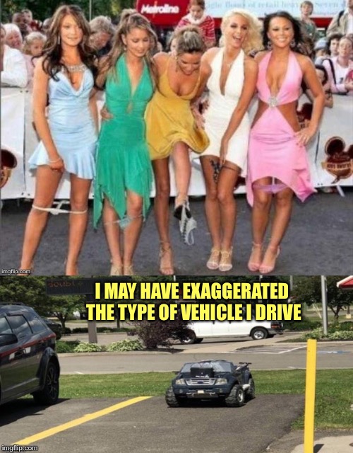 Just slightly. | I MAY HAVE EXAGGERATED THE TYPE OF VEHICLE I DRIVE | image tagged in car,sexy,bragging,memes,funny | made w/ Imgflip meme maker