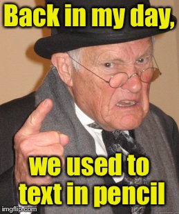 Back In My Day Meme | Back in my day, we used to text in pencil | image tagged in memes,back in my day | made w/ Imgflip meme maker