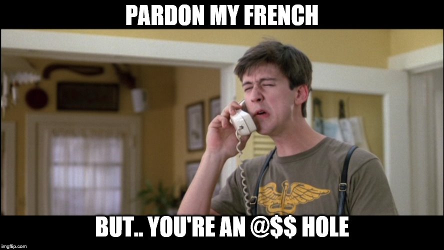 PARDON MY FRENCH BUT.. YOU'RE AN @$$ HOLE | made w/ Imgflip meme maker